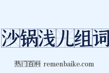 沙锅浅儿组词是什么意思的图片